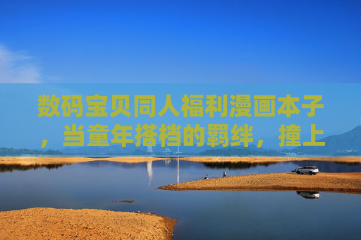 数码宝贝同人福利漫画本子,当童年搭档的羁绊,撞上成年人的温柔想象,童年羁绊撞成年想象,数码宝贝同人温柔本 数码宝贝同人福利漫画本子,当童年搭档的羁绊,撞上成年人的温柔想象,童年羁绊撞成年想象,数码宝贝同人温柔本