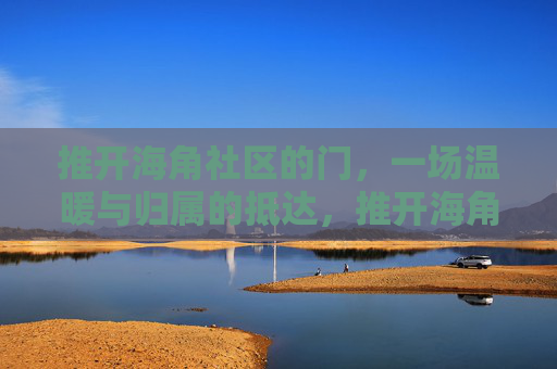 推开海角社区的门,一场温暖与归属的抵达,推开海角社区的门,温暖与归属的抵达 推开海角社区的门,一场温暖与归属的抵达,推开海角社区的门,温暖与归属的抵达