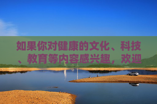 如果你对健康的文化、科技、教育等内容感兴趣,欢迎关注正规平台提供的优质资源,通过合法途径获取知识、丰富生活。让我们共同努力,维护网络空间的清朗与安全,促进社会文明进步,关注健康资源 合法获取 守护文明网络 如果你对健康的文化、科技、教育等内容感兴趣,欢迎关注正规平台提供的优质资源,通过合法途径获取知识、丰富生活。让我们共同努力,维护网络空间的清朗与安全,促进社会文明进步,关注健康资源 合法获取 守护文明网络