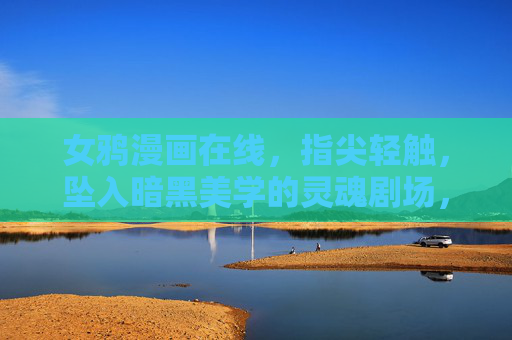 女鸦漫画在线，指尖轻触，坠入暗黑美学的灵魂剧场，指尖轻触女鸦，坠入暗黑美学灵魂剧场
