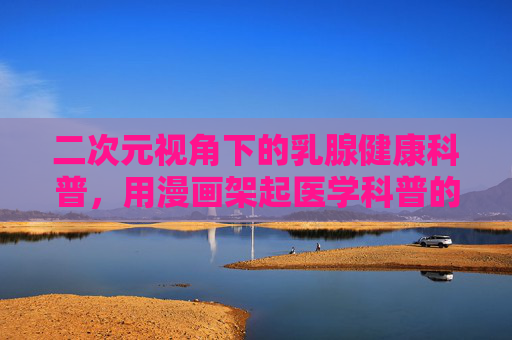 二次元视角下的乳腺健康科普，用漫画架起医学科普的次元桥梁，漫画次元桥，二次元乳腺健康科普