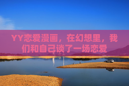 YY恋爱漫画,在幻想里,我们和自己谈了一场恋爱 YY恋爱漫画,在幻想里,我们和自己谈了一场恋爱