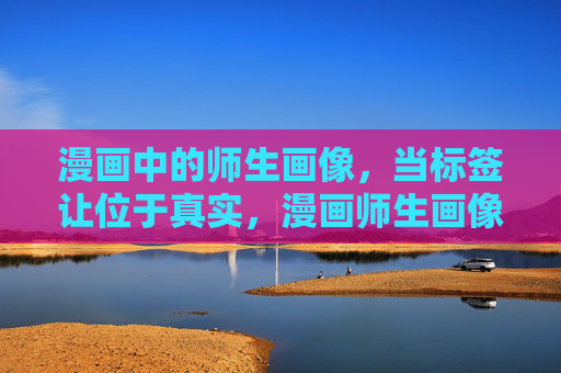 漫画中的师生画像,当标签让位于真实,漫画师生画像,标签褪去,真实浮现 漫画中的师生画像,当标签让位于真实,漫画师生画像,标签褪去,真实浮现