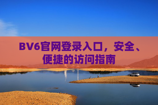 BV6官网登录入口,安全、便捷的访问指南 BV6官网登录入口,安全、便捷的访问指南