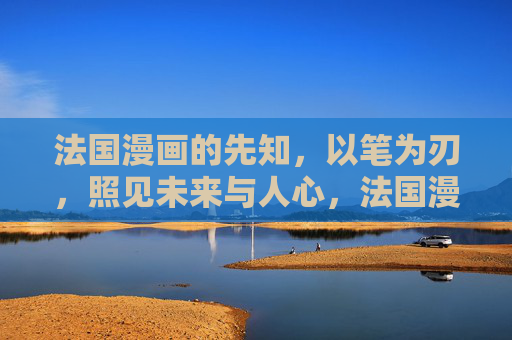 法国漫画的先知，以笔为刃，照见未来与人心，法国漫画先知，以笔为刃照见未来人心