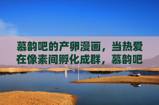 慕韵吧的产卵漫画,当热爱在像素间孵化成群,慕韵吧产卵漫画,热爱在像素间孵化成群 慕韵吧的产卵漫画,当热爱在像素间孵化成群,慕韵吧产卵漫画,热爱在像素间孵化成群