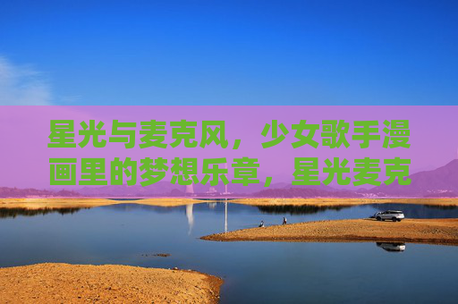 星光与麦克风,少女歌手漫画里的梦想乐章,星光麦克风,少女漫画的梦想乐章 星光与麦克风,少女歌手漫画里的梦想乐章,星光麦克风,少女漫画的梦想乐章