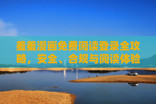 羞羞漫画免费阅读登录全攻略,安全、合规与阅读体验指南,羞羞漫画免费阅读登录全攻略,安全合规与阅读体验指南 羞羞漫画免费阅读登录全攻略,安全、合规与阅读体验指南,羞羞漫画免费阅读登录全攻略,安全合规与阅读体验指南