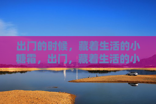 出门的时候，藏着生活的小糖霜，出门，藏着生活的小糖霜