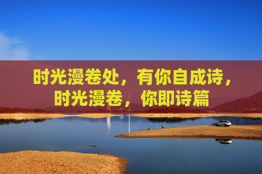 时光漫卷处，有你自成诗，时光漫卷，你即诗篇