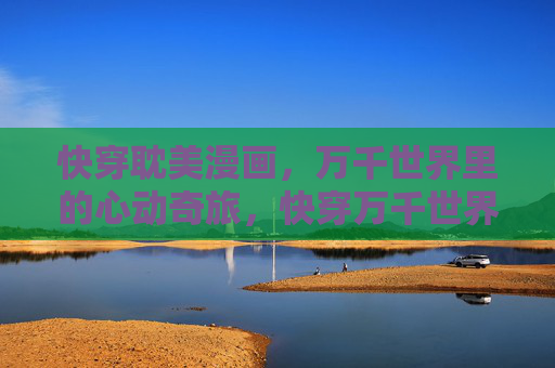 快穿耽美漫画，万千世界里的心动奇旅，快穿万千世界，心动奇旅