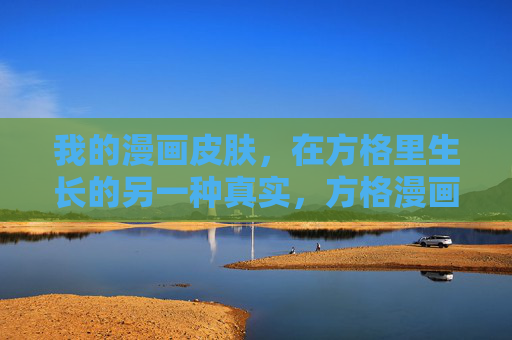 我的漫画皮肤,在方格里生长的另一种真实,方格漫画皮,生长的另一种真实 我的漫画皮肤,在方格里生长的另一种真实,方格漫画皮,生长的另一种真实
