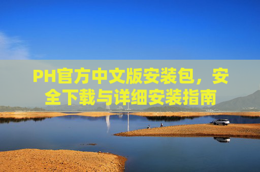 PH官方中文版安装包，安全下载与详细安装指南