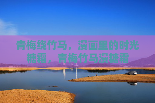 青梅绕竹马,漫画里的时光糖霜,青梅竹马漫糖霜 青梅绕竹马,漫画里的时光糖霜,青梅竹马漫糖霜