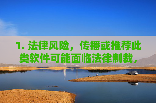 1. 法律风险，传播或推荐此类软件可能面临法律制裁，传播或推荐此类软件面临的法律风险