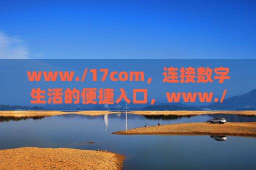 www./17com,连接数字生活的便捷入口,www./17com,连接数字生活的便捷入口 www./17com,连接数字生活的便捷入口,www./17com,连接数字生活的便捷入口