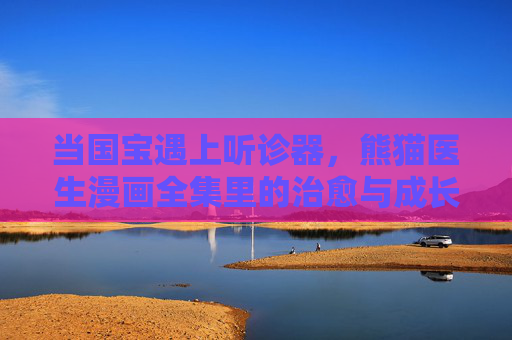 当国宝遇上听诊器,熊猫医生漫画全集里的治愈与成长,当国宝遇上听诊器,熊猫医生的治愈成长漫画 当国宝遇上听诊器,熊猫医生漫画全集里的治愈与成长,当国宝遇上听诊器,熊猫医生的治愈成长漫画