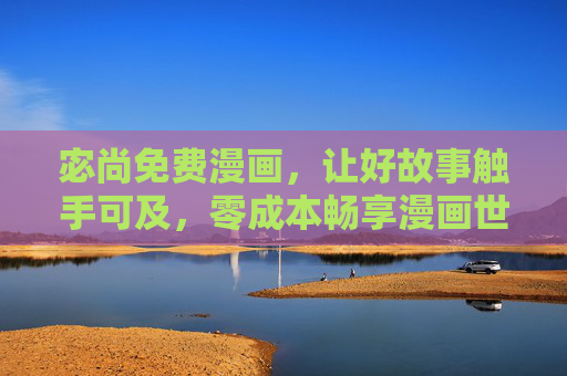 宓尚免费漫画,让好故事触手可及,零成本畅享漫画世界,宓尚免费漫画,好故事零成本畅享 宓尚免费漫画,让好故事触手可及,零成本畅享漫画世界,宓尚免费漫画,好故事零成本畅享
