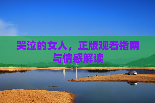 哭泣的女人，正版观看指南与情感解读