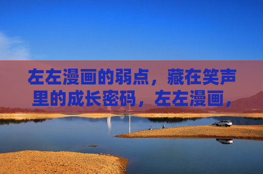 左左漫画的弱点，藏在笑声里的成长密码，左左漫画，笑声里的弱点与成长密码