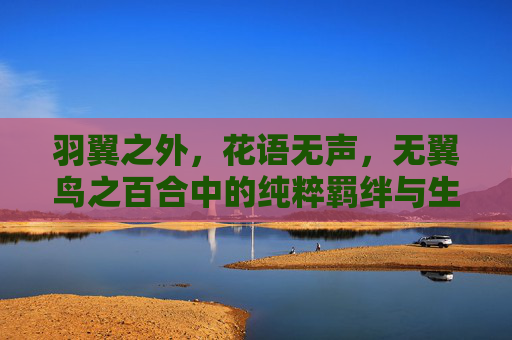 羽翼之外，花语无声，无翼鸟之百合中的纯粹羁绊与生命寓言，无翼鸟百合，纯粹羁绊的生命寓言