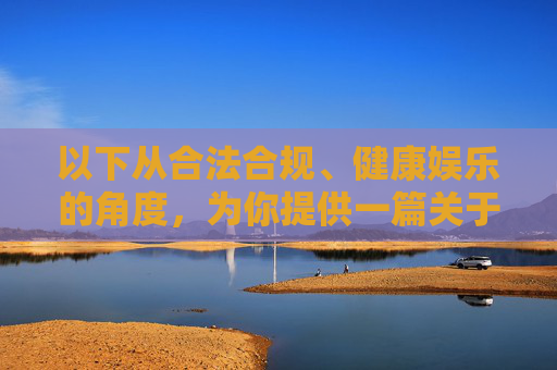 以下从合法合规、健康娱乐的角度，为你提供一篇关于免费获取影视资源的正确引导文章，供参考，合法合规获取影视资源，健康娱乐的正确引导