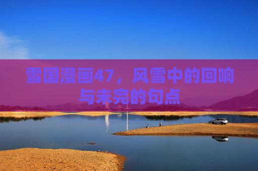 雪国漫画47，风雪中的回响与未完的句点