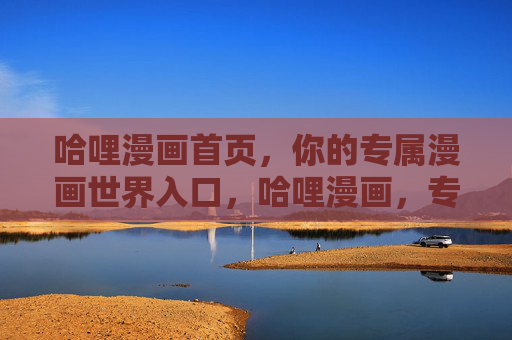 哈哩漫画首页,你的专属漫画世界入口,哈哩漫画,专属漫画世界入口 哈哩漫画首页,你的专属漫画世界入口,哈哩漫画,专属漫画世界入口