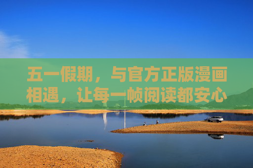 五一假期，与官方正版漫画相遇，让每一帧阅读都安心又美好，五一假期，与官方正版漫画的安心美好相遇