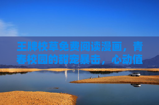 王牌校草免费阅读漫画,青春校园的甜宠暴击,心动值拉满!王牌校草甜宠暴击,青春校园心动拉满! 王牌校草免费阅读漫画,青春校园的甜宠暴击,心动值拉满!王牌校草甜宠暴击,青春校园心动拉满!