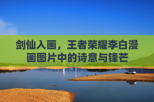 剑仙入画，王者荣耀李白漫画图片中的诗意与锋芒