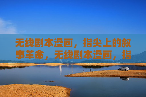 无线剧本漫画,指尖上的叙事革命,无线剧本漫画,指尖上的叙事革命 无线剧本漫画,指尖上的叙事革命,无线剧本漫画,指尖上的叙事革命