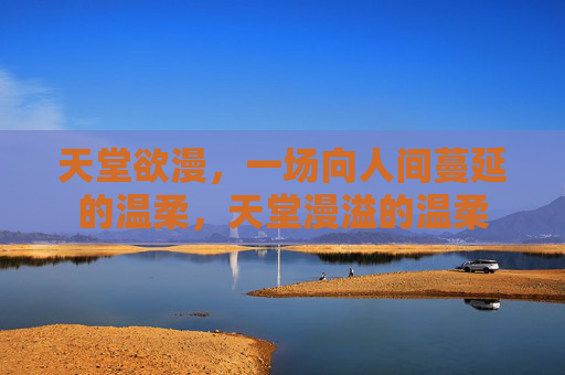 天堂欲漫，一场向人间蔓延的温柔，天堂漫溢的温柔