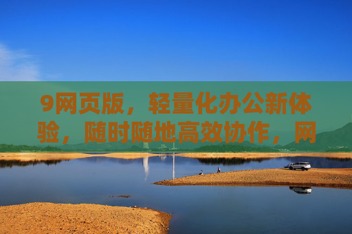 9网页版,轻量化办公新体验,随时随地高效协作,网页版轻量化办公,随时随地高效协作新体验 9网页版,轻量化办公新体验,随时随地高效协作,网页版轻量化办公,随时随地高效协作新体验