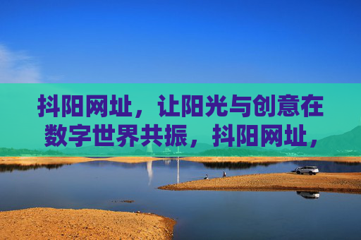 抖阳网址，让阳光与创意在数字世界共振，抖阳网址，阳光与创意在数字世界共振