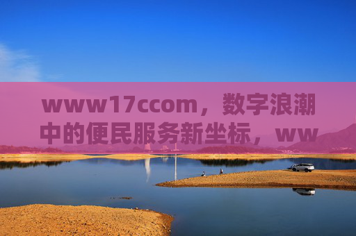 www17ccom，数字浪潮中的便民服务新坐标，www17ccom，数字浪潮下的便民服务新坐标