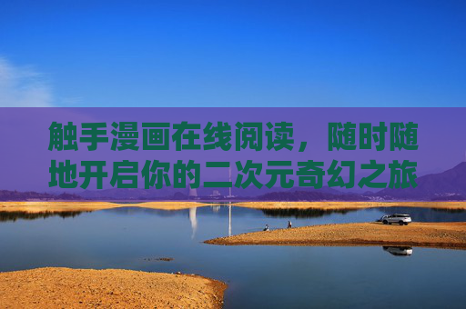 触手漫画在线阅读，随时随地开启你的二次元奇幻之旅，触手漫画在线阅读，随时随地开启二次元奇幻之旅