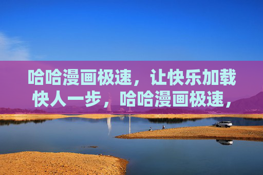 哈哈漫画极速，让快乐加载快人一步，哈哈漫画极速，快乐加载快人一步