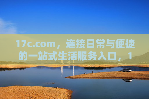 17c.com，连接日常与便捷的一站式生活服务入口，17c.com，连接日常的一站式便捷生活服务入口