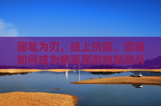 画笔为刃，纸上抗疫，漫画如何成为病毒面前的轻骑兵，漫画轻骑兵，画笔为刃，纸上抗疫