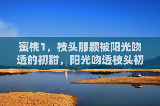 蜜桃1，枝头那颗被阳光吻透的初甜，阳光吻透枝头初甜