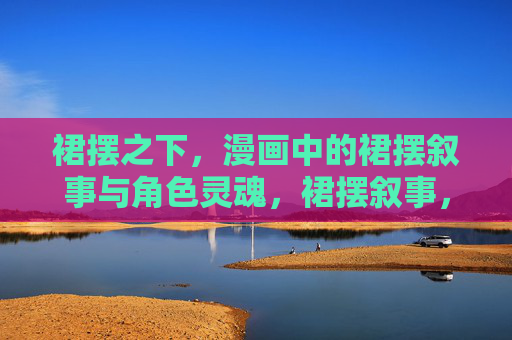 裙摆之下，漫画中的裙摆叙事与角色灵魂，裙摆叙事，漫画角色灵魂的视觉褶皱