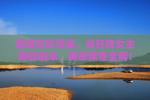 霸道狂妃漫画，当狂拽女主撕碎剧本，爽感席卷全网！