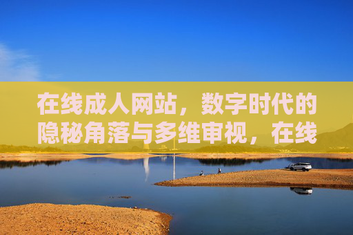在线成人网站，数字时代的隐秘角落与多维审视，在线成人网站，数字时代隐秘角落的多维审视