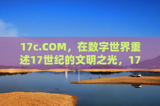 17c.COM，在数字世界重述17世纪的文明之光，17c.COM，数字世界重述17世纪文明之光