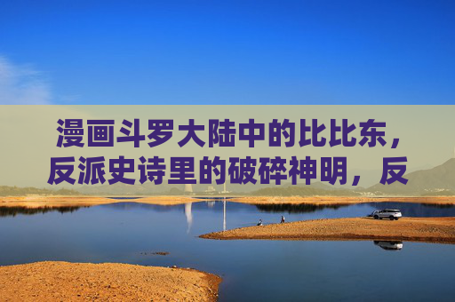 漫画斗罗大陆中的比比东，反派史诗里的破碎神明，反派史诗里的破碎神明，漫画斗罗大陆比比东