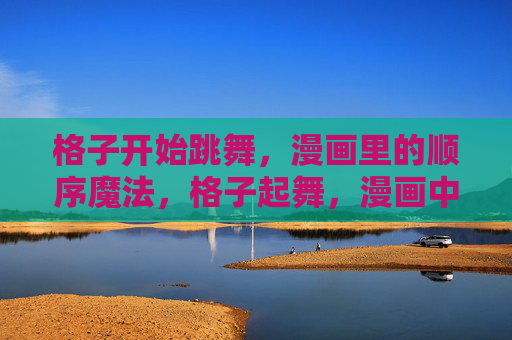 格子开始跳舞，漫画里的顺序魔法，格子起舞，漫画中的顺序魔法