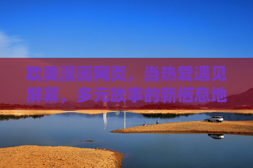 耽美漫画网页，当热爱遇见屏幕，多元故事的新栖息地，热爱遇见屏幕，耽美多元故事的新栖息地