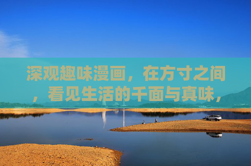 深观趣味漫画，在方寸之间，看见生活的千面与真味，趣味漫画，方寸见生活真味