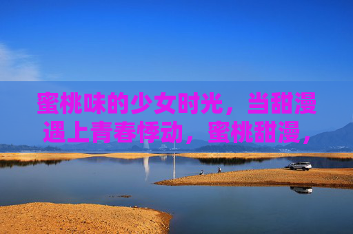 蜜桃味的少女时光，当甜漫遇上青春悸动，蜜桃甜漫，少女时光的青春悸动